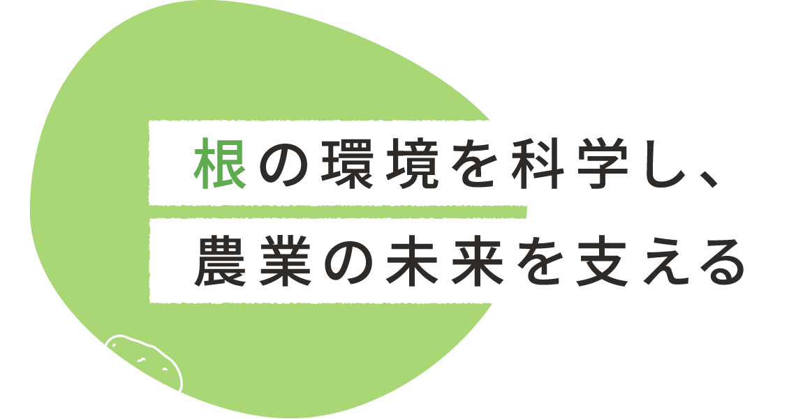 根の環境を科学し、農業の未来を支える