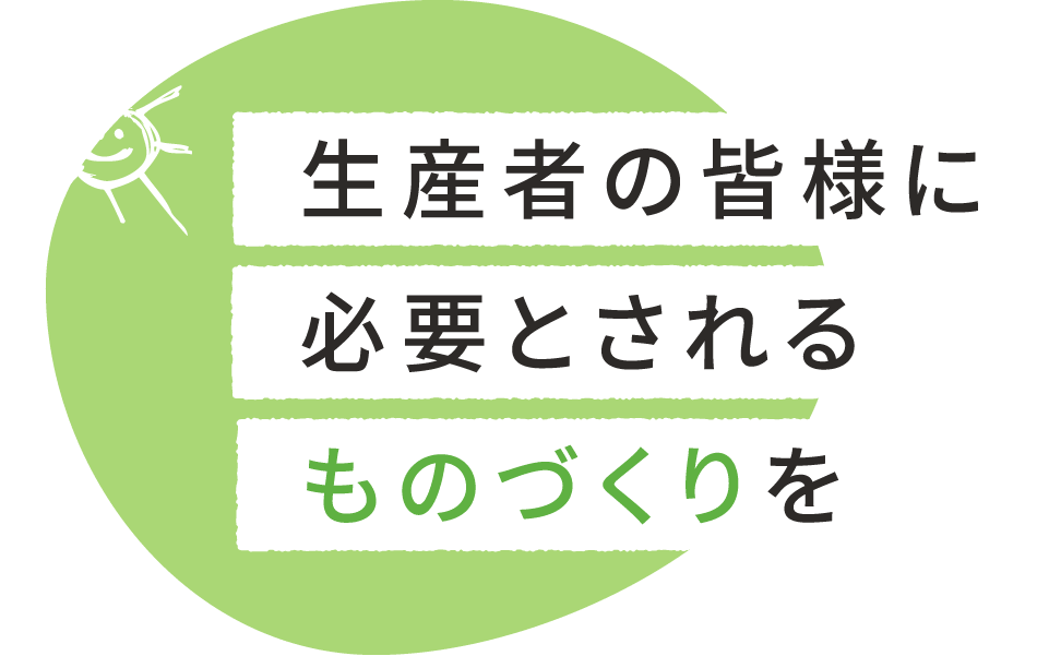 農家の皆様に本当に喜ばれるものづくりを